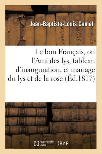 Le Bon Français, Ou l'Ami Des Lys, Tableau d'Inauguration, Et Mariage Du Lys Et de la Rose