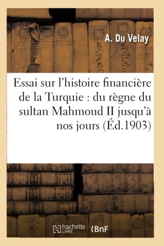 Essai Sur l'Histoire Financière de la Turquie: Du Règne Du Sultan Mahmoud II Jusqu'à Nos Jours
