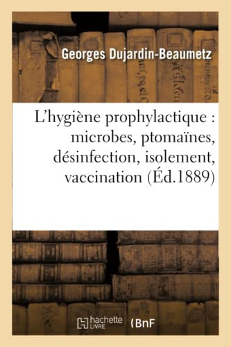 L'Hygiène Prophylactique: Microbes, Ptomaïnes, Désinfection, Isolement, Vaccination Et Législation