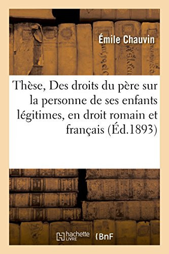 Thèse, Des Droits Du Père Sur La Personne de Ses Enfants Légitimes, En Droit Romain Et Français