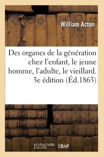 Des Organes de la Génération Chez l'Enfant, Le Jeune Homme, l'Adulte Et Le Vieillard Sous Le Rapport Physiologique, Social Et Moral. Traduit de l'Anglais. 3e Édition