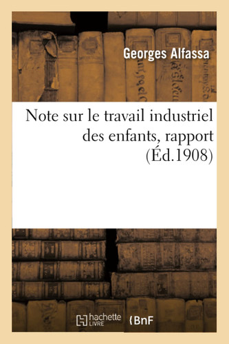 Note Sur Le Travail Industriel Des Enfants Rapport Présenté À l'Association Internationale Pour La Protection Légale Des Travailleurs
