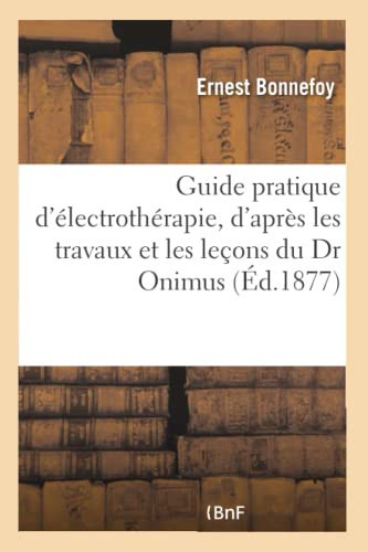 Guide pratique d'électrothérapie, rédigé d'après les travaux et les leçons du Dr Onimus