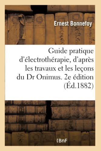 Guide pratique d'électrothérapie rédigé d'après les travaux et les leçons du Dr Onimus. 2e édition