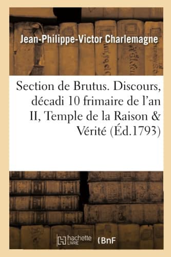 Section de Brutus. Discours Prononcé Par Charlemagne Fils, Décadi 10 Frimaire de l'An II Dans Le Temple de la Raison Et de la Vérité
