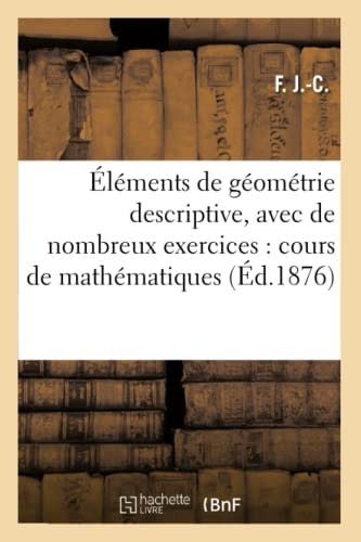 Éléments de Géométrie Descriptive, Avec de Nombreux Exercices: Cours de Mathématiques Élémentaires