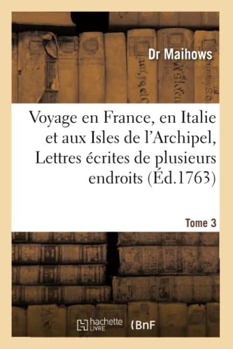 Voyage En France, En Italie Et Aux Isles de l'Archipel, Ou Lettres Écrites de Plusieurs Tome 3 Endroits de l'Europe Et Du Levant En 1750, Etc..