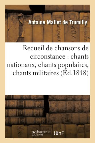 Recueil de Chansons de Circonstance: Chants Nationaux, Chants Populaires, Chants Militaires Et Diverses Anciennes Chansons, Tombées À Tort Dans l'Oubli Et Qu'il Importe d'En Tirer