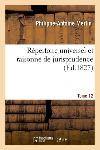 Répertoire Universel Et Raisonné de Jurisprudence. Tome 12