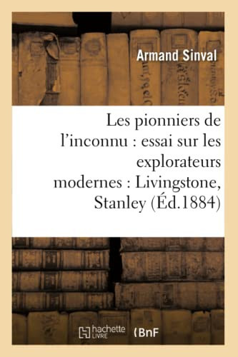 Les Pionniers de l'Inconnu: Essai Sur Les Explorateurs Modernes: Livingstone, Stanley, Nordenskiold, Crevaux, Savorgnan de Brazza