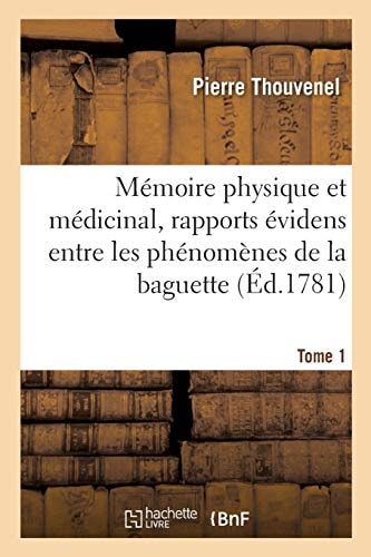 Mémoire Physique Et Médicinal, Montrant Des Rapports Évidens Entre Les Phénomènes Tome 1 de la Baguette Divinatoire, Du Magnétisme Et de l'Électricité.