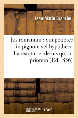 Jus Romanum: Qui Potiores in Pignore Vel Hypotheca Habeantur Et de His Qui in Priorem Creditorum Locum Succedunt. Droit Français: Des Hypothèques