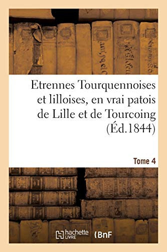 Etrennes Tourquennoises Et Lilloises, En Vrai Patois de Lille Et de Tourcoing, Tome 4 Pour La Présente Année