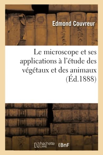 Le Microscope Et Ses Applications À l'Étude Des Végétaux Et Des Animaux