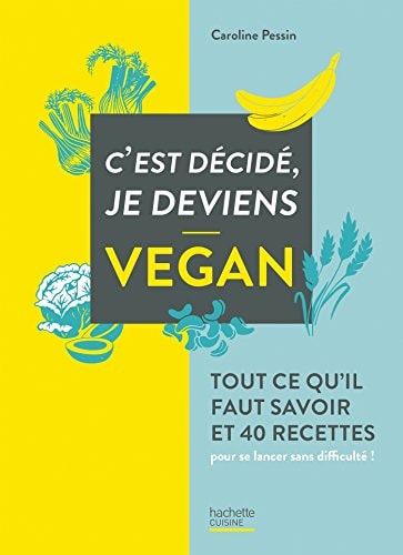 C'est décidé, je deviens vegan Tout ce qu'il faut savoir et 40 recettes pour se lancer sans difficultés !