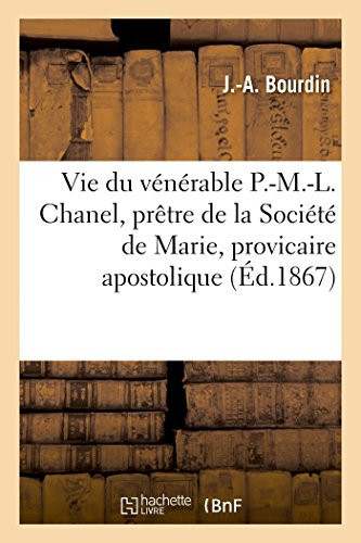 Vie Du Vénérable P.-M.-L. Chanel, Prêtre de la Société de Marie, Provicaire Apostolique Et Premier Martyr de l'Océanie