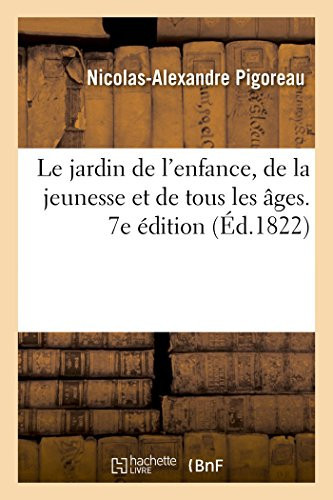 Le Jardin de l'Enfance, de la Jeunesse Et de Tous Les Âges, Ou Complimens Du Jour de l'An Et Des Fêtes Pour Des Parens, Des Bienfaiteurs, Des Amis. 7e Édition