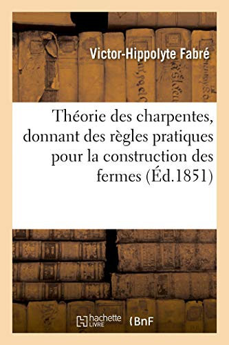 Théorie Des Charpentes, Donnant Des Règles Pratiques Pour La Construction Des Fermes Et Autres Appareils En Bois Ou En Fonte
