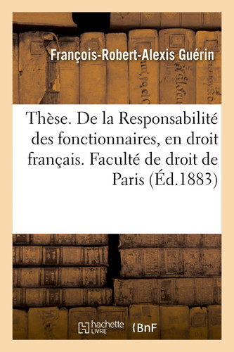 Thèse. de la Responsabilité Des Magistrats Publics, En Droit Romain de la Responsabilité Des Fonctionnaires, En Droit Français. Faculté de Droit de Paris