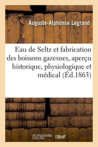 Sur l'Eau de Seltz Et La Fabrication Des Boissons Gazeuses, Aperçu Historique, Physiologique Et Médical. 3e Édition
