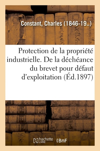 Protection de la Propriété Industrielle. de la Déchéance Du Brevet Pour Défaut d'Exploitation Déterminer Le Sens Du Mot Exploiter Dans l'Article 5 de la Convention Internationale Du 20 Mars 1883