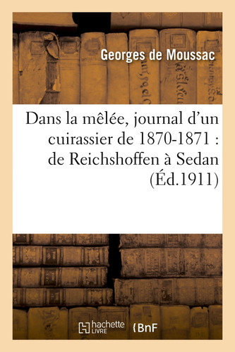Dans La Mêlée, Journal d'Un Cuirassier de 1870-1871: de Reichshoffen À Sedan, En Captivité À Ulm, Contre La Commune