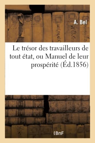 Le Trésor Des Travailleurs de Tout État, Ou Manuel de Leur Prospérité