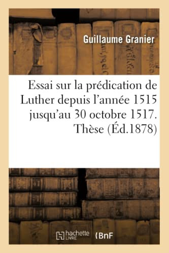 Essai Sur La Prédication de Luther Depuis l'Année 1515 Jusqu'au 30 Octobre 1517. Thèse