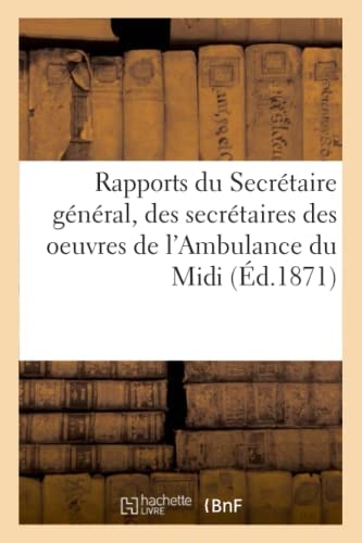 Rapports Du Secrétaire Général, Des Secrétaires Des Oeuvres de l'Ambulance Du MIDI, de l'Ambulance de la Gare Et Des Secours Aux Prisonniers En Allemagne Et En Suisse 1870-1871