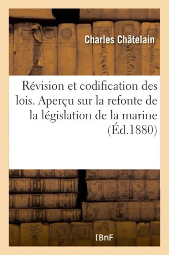 de la Révision Et de la Codification Des Lois. Aperçu Sur La Refonte de la Législation de la Marine Projet de Dictionnaire Administratif de la Marine