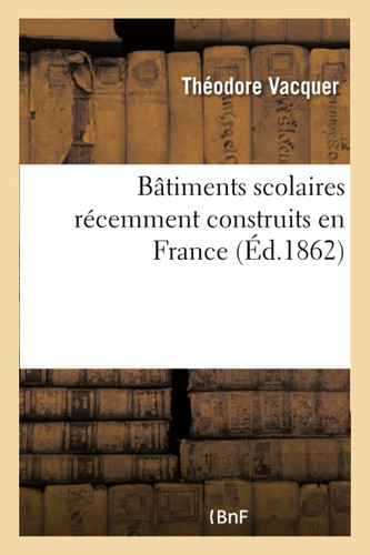 Bâtiments Scolaires Récemment Construits En France Et Propres À Servir de Types Pour Les Édifices de CE Genre
