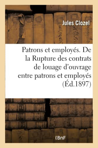 Patrons Et Employés. de la Rupture Des Contrats de Louage d'Ouvrage Entre Patrons Et Employés Conséquences de la Loi Du 27 Décembre 1890