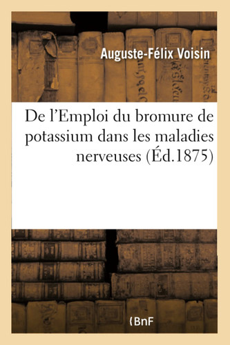 de l'Emploi Du Bromure de Potassium Dans Les Maladies Nerveuses Mémoire Couronné Par l'Académie de Médecine, Prix Civrieux, 1871