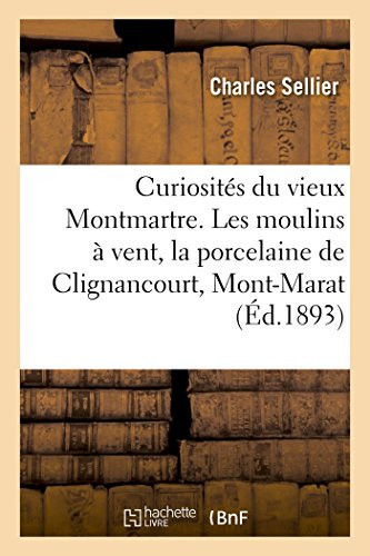 Curiosités du vieux Montmartre. Les moulins à vent, la porcelaine de Clignancourt, le Mont-Marat