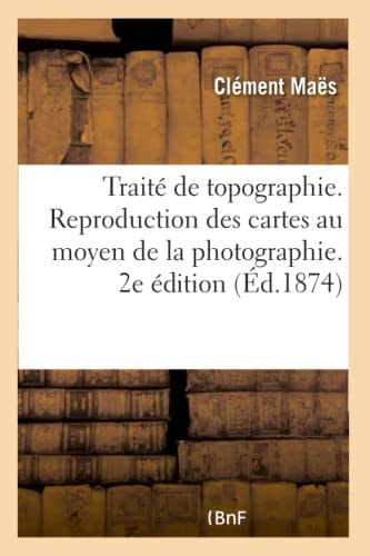 Traité de Topographie. Reproduction Des Cartes Au Moyen de la Photographie. 2e Édition