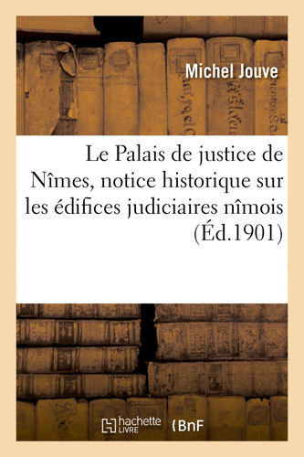 Le Palais de Justice de Nîmes, Notice Historique Et Descriptive Sur Les Édifices Judiciaires Nîmois de la Basilique Romaine Au Palais Actuel, Le Tableau Des Magistrats de la Cour d'Appel Depuis 1811