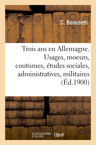 Trois ANS En Allemagne Usages, Moeurs, Coutumes, Études Sociales, Administratives Et Militaires, Interviews