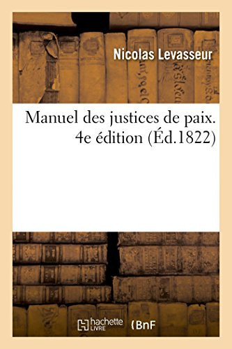 Manuel Des Justices de Paix. 4e Édition Augmentée d'Un Grand Nombre de Décisions Des Cours Royales Et de la Cour de Cassation, Jusqu'en 1822