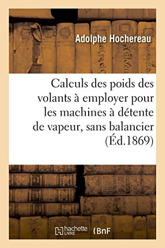 Calculs Des Poids Des Volants À Employer Pour Les Machines À Détente de Vapeur, Sans Balancier Dans Le Cas Où La Longueur de la Bielle Est Égale À Quatre Fois Et Demie Celle de la Manivelle