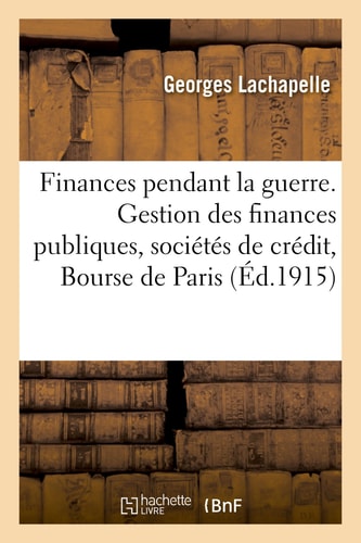 Nos Finances Pendant La Guerre. La Gestion Des Finances Publiques, Les Sociétés de Crédit La Bourse de Paris, La Banque de France