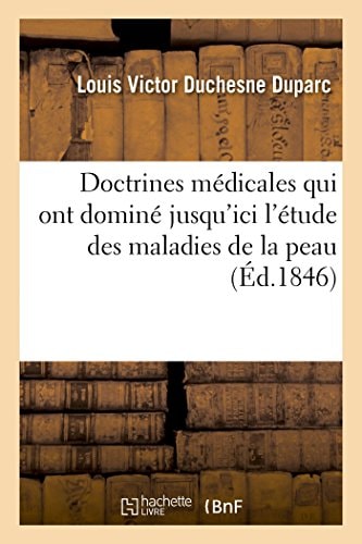Examen Complet Des Doctrines Médicales Qui Ont Dominé Jusqu'ici l'Étude Des Maladies de la Peau Opinions de l'Auteur Sur La Classification Et Le Traitement de Ces Affections