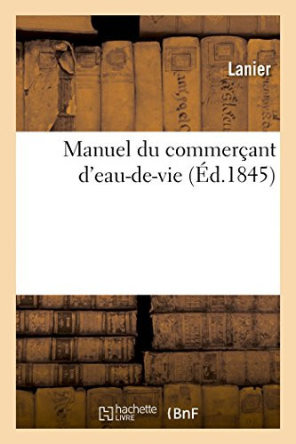 Manuel Du Commerçant d'Eau-De-Vie Et de Tous Les Industriels Qui Font Emploi d'Esprits, de Sels de Sucre, d'Acides Et Autres Liquides Dont La Rectification