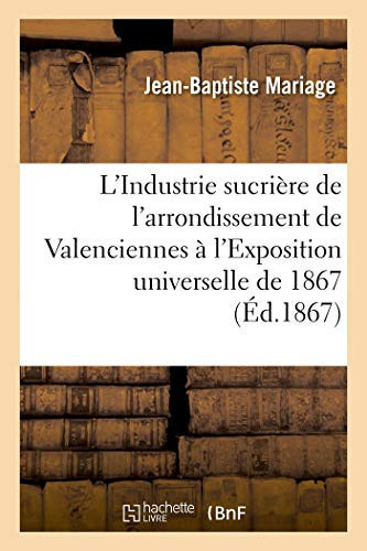 L'Industrie Sucrière de l'Arrondissement de Valenciennes À l'Exposition Universelle de 1867 Rapport Dressé Par Ordre Du Comité Des Fabricants de Sucre de Valenciennes Et d'Avesnes