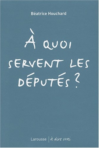 A quoi servent les députés ? (A dire vrai) (French Edition)