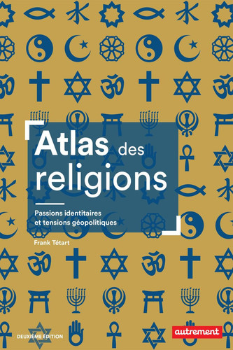 Atlas des religions. Passions identitaires et tensions géopolitiques