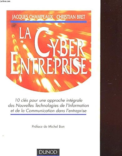 La cyberentreprise 10 clés pour une approche intégrale des nouvelles technologies de l'information et de la communication dans l'entreprise