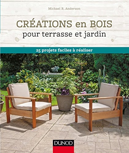 Créations en bois pour terrasse et jardin 25 projets faciles à réaliser