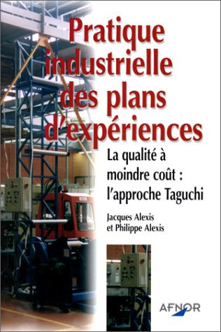 Pratique Industrielle Des Plans D'Experiences : La Qualite A Moindre Cout L'Approche Taguchi