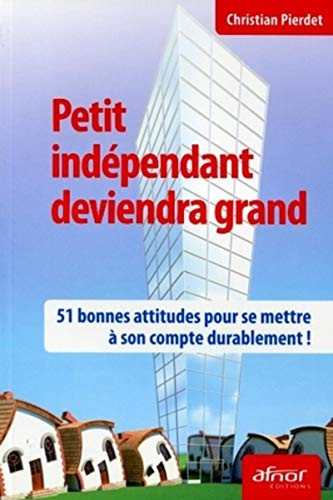 Petit indépendant deviendra grand 51 bonnes attitudes pour se mettre à son compte durablement !
