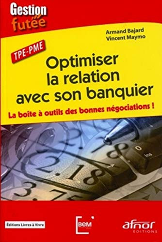 Optimiser la relation avec son banquier La boîte à outils des bonnes négociations ! TPE-PME